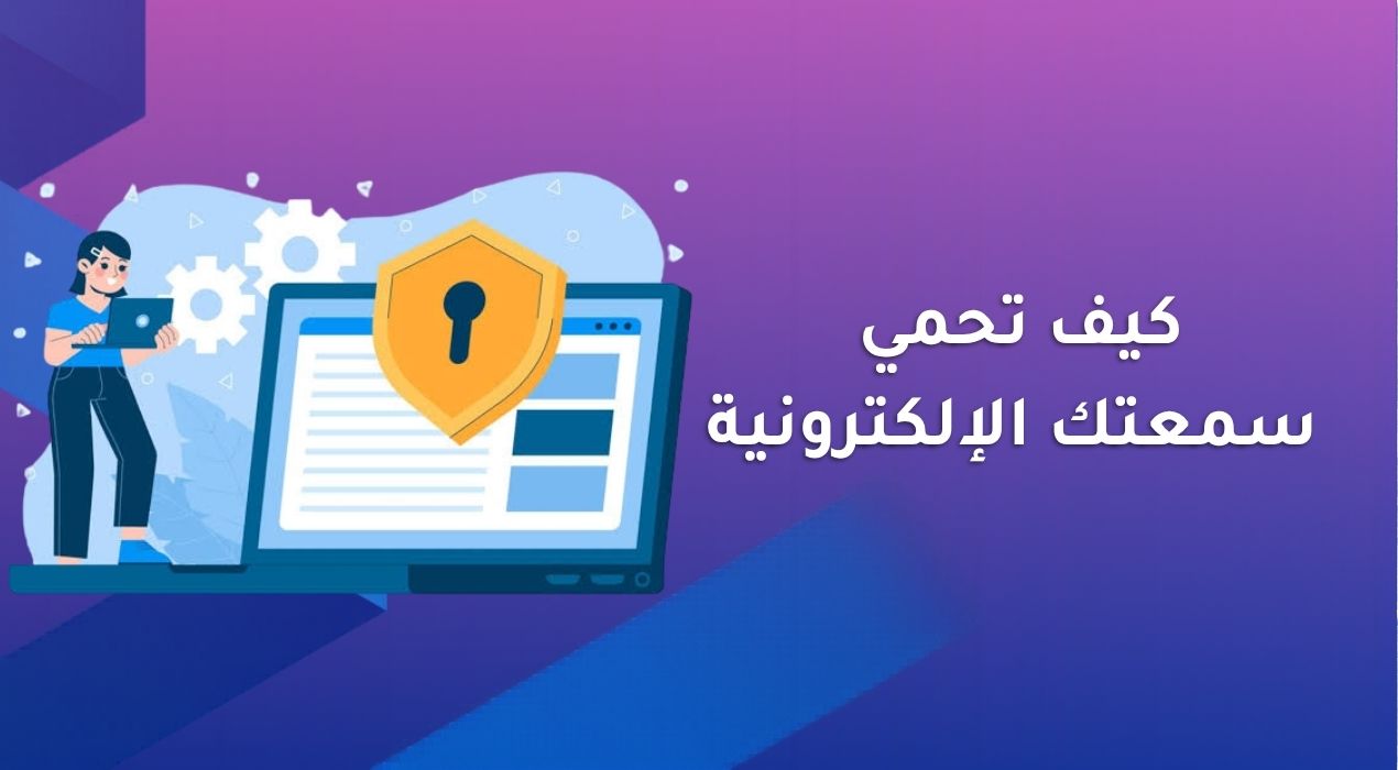 كيف تحمي سمعتك الإلكترونية
